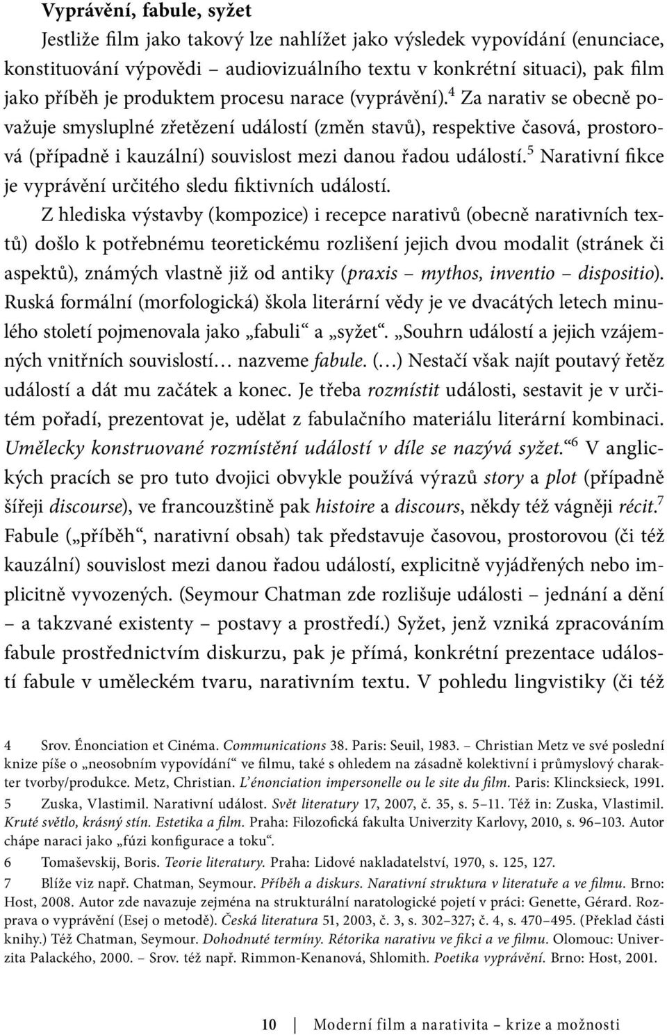 4 Za narativ se obecně považuje smysluplné zřetězení událostí (změn stavů), respektive časová, prostorová (případně i kauzální) souvislost mezi danou řadou událostí.