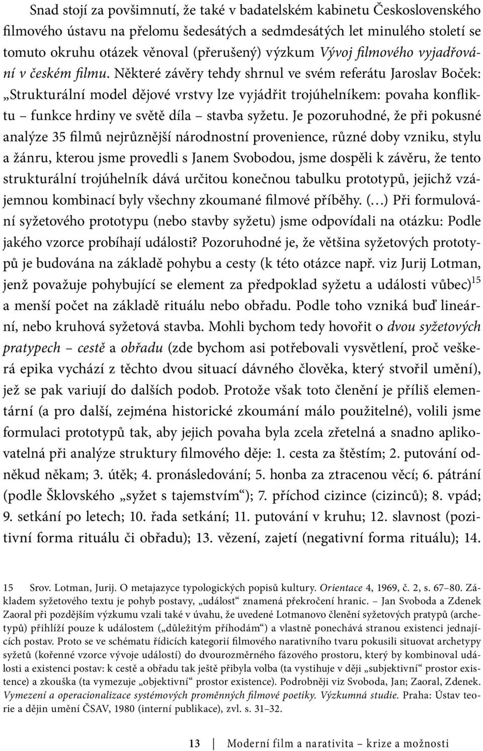 Některé závěry tehdy shrnul ve svém referátu Jaroslav Boček: Strukturální model dějové vrstvy lze vyjádřit trojúhelníkem: povaha konfliktu funkce hrdiny ve světě díla stavba syžetu.