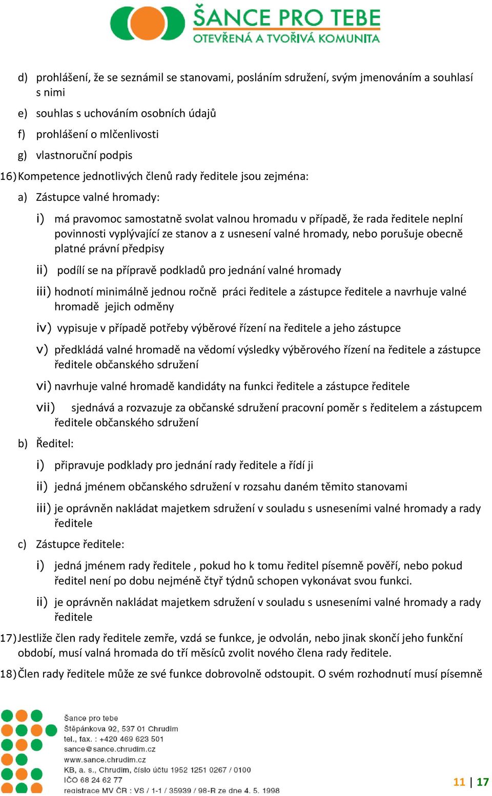 stanov a z usnesení valné hromady, nebo porušuje obecně platné právní předpisy ii) podílí se na přípravě podkladů pro jednání valné hromady iii) hodnotí minimálně jednou ročně práci ředitele a