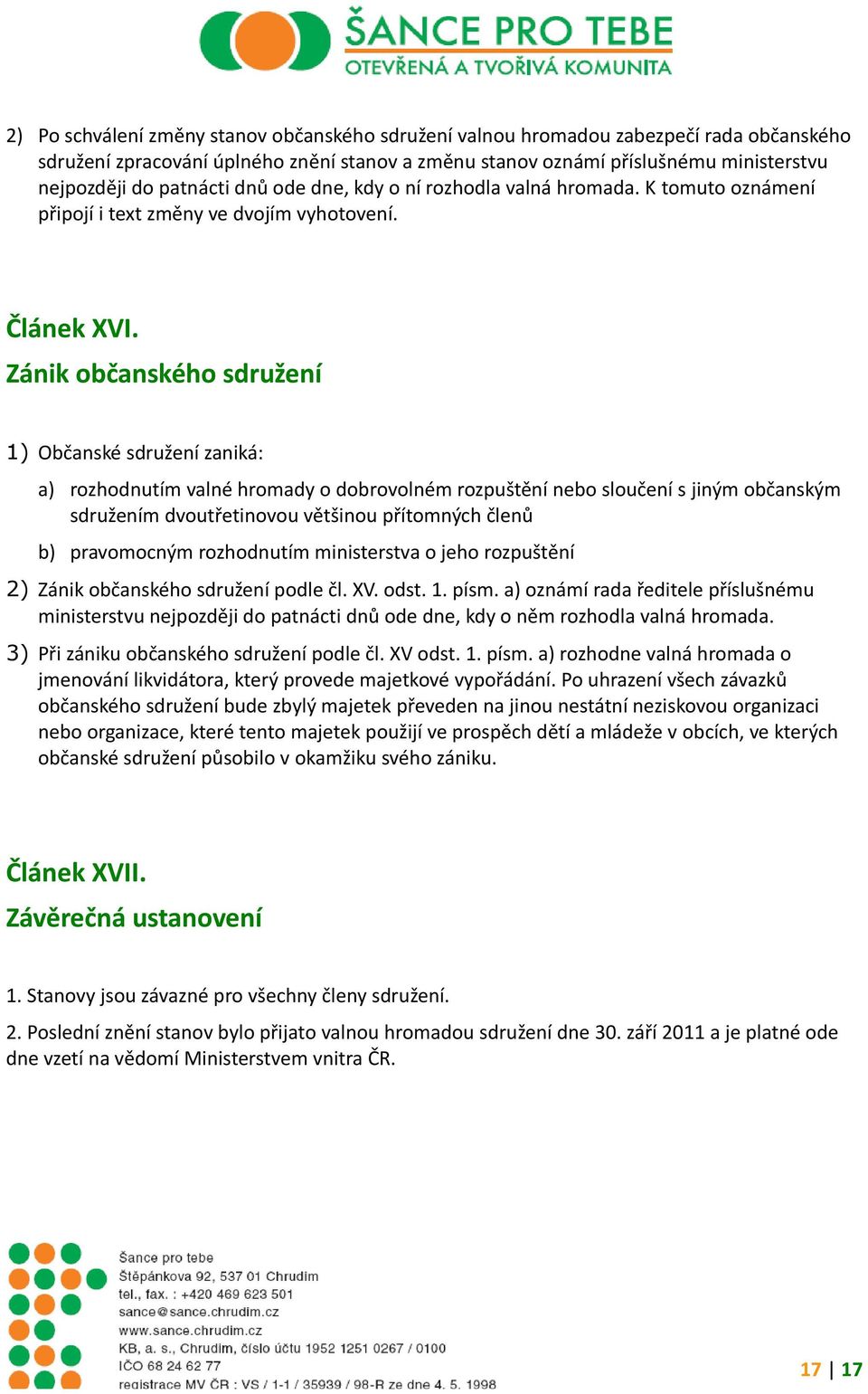 Zánik občanského sdružení 1) Občanské sdružení zaniká: a) rozhodnutím valné hromady o dobrovolném rozpuštění nebo sloučení s jiným občanským sdružením dvoutřetinovou většinou přítomných členů b)