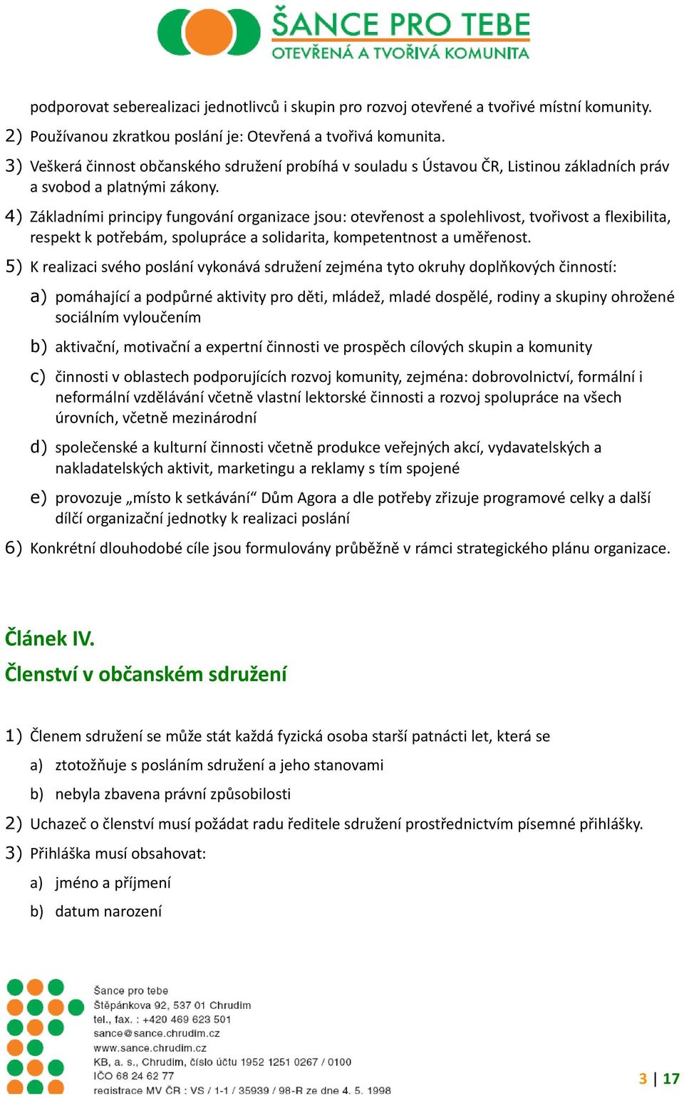 4) Základními principy fungování organizace jsou: otevřenost a spolehlivost, tvořivost a flexibilita, respekt k potřebám, spolupráce a solidarita, kompetentnost a uměřenost.