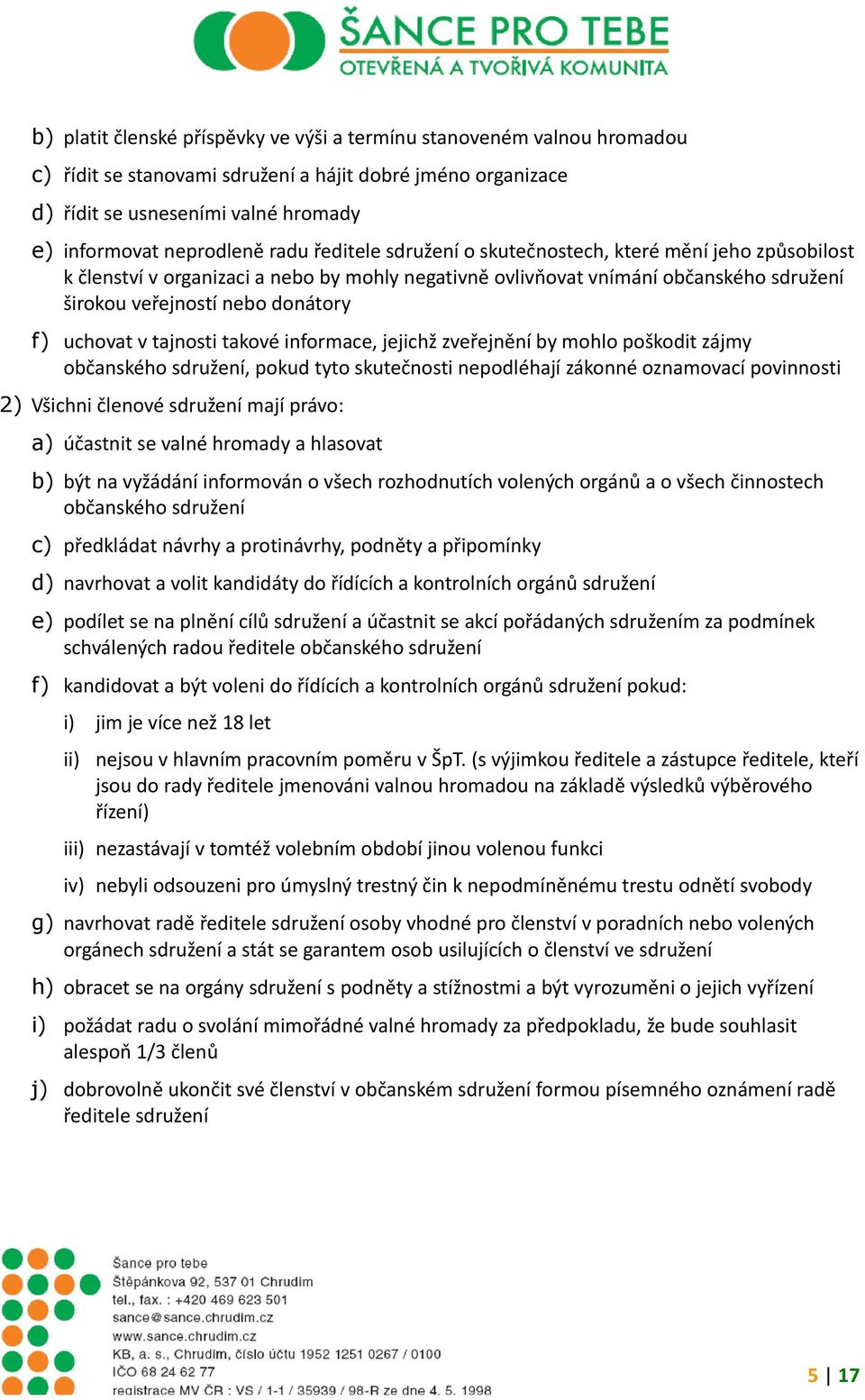 uchovat v tajnosti takové informace, jejichž zveřejnění by mohlo poškodit zájmy občanského sdružení, pokud tyto skutečnosti nepodléhají zákonné oznamovací povinnosti 2) Všichni členové sdružení mají