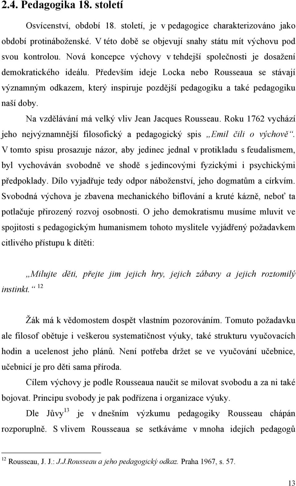 Především ideje Locka nebo Rousseaua se stávají významným odkazem, který inspiruje pozdější pedagogiku a také pedagogiku naší doby. Na vzdělávání má velký vliv Jean Jacques Rousseau.