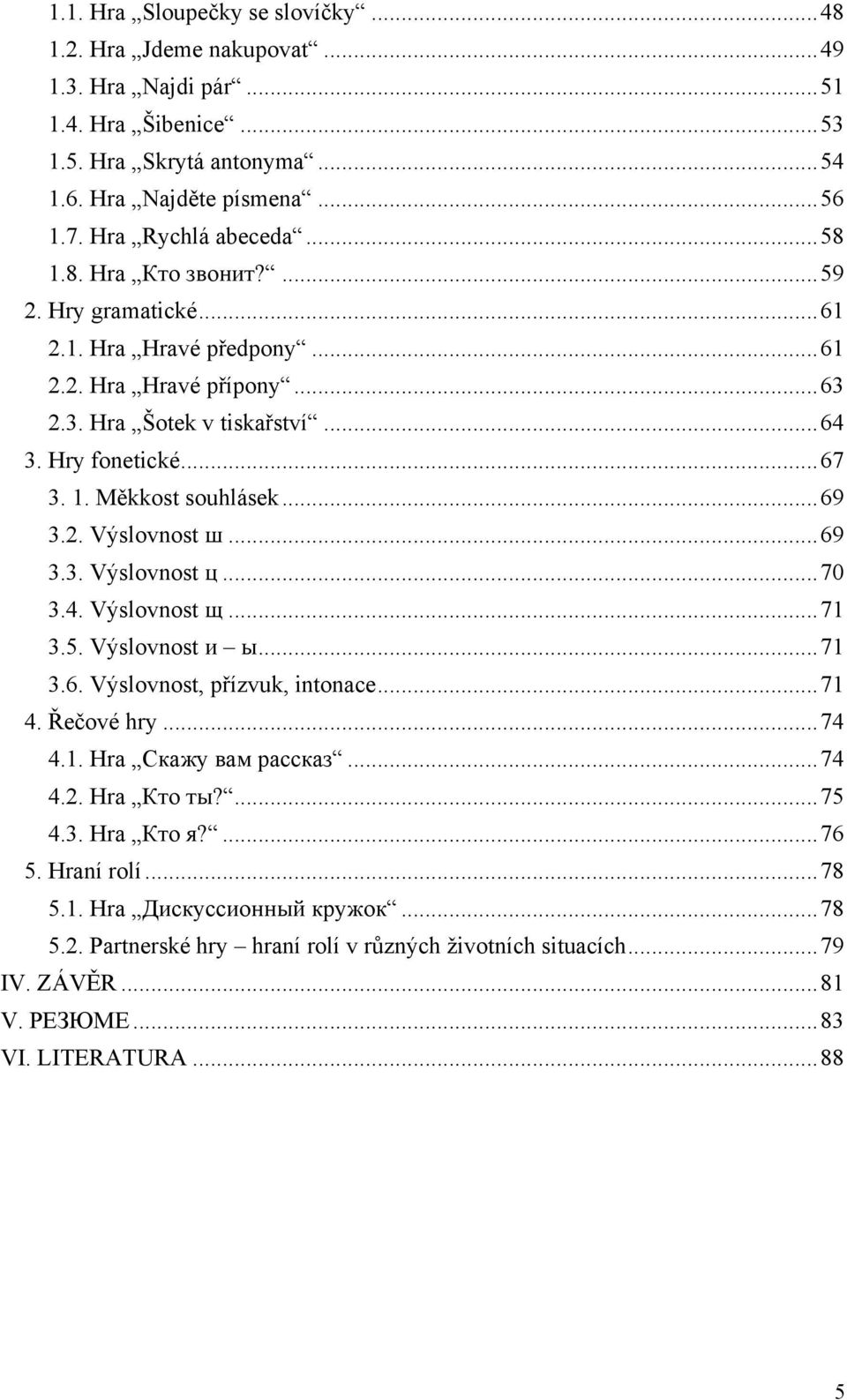 .. 69 3.2. Výslovnost ш... 69 3.3. Výslovnost ц... 70 3.4. Výslovnost щ... 71 3.5. Výslovnost и ы... 71 3.6. Výslovnost, přízvuk, intonace... 71 4. Řečové hry... 74 4.1. Hra Скажу вам рассказ... 74 4.2. Hra Кто ты?