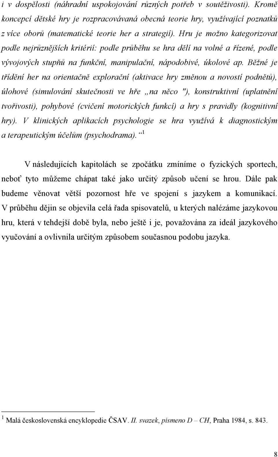 Hru je možno kategorizovat podle nejrůznějších kritérií: podle průběhu se hra dělí na volné a řízené, podle vývojových stupňů na funkční, manipulační, nápodobivé, úkolové ap.