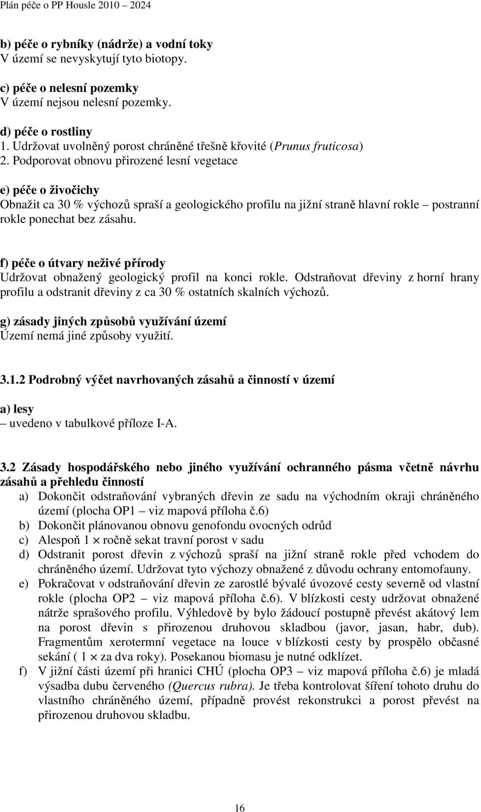 Podporovat obnovu přirozené lesní vegetace e) péče o živočichy Obnažit ca 30 % výchozů spraší a geologického profilu na jižní straně hlavní rokle postranní rokle ponechat bez zásahu.