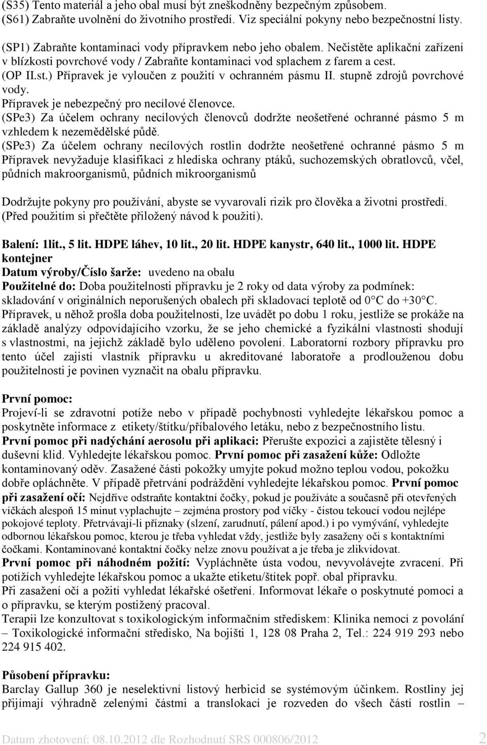 stupně zdrojů povrchové vody. Přípravek je nebezpečný pro necílové členovce. (SPe3) Za účelem ochrany necílových členovců dodržte neošetřené ochranné pásmo 5 m vzhledem k nezemědělské půdě.