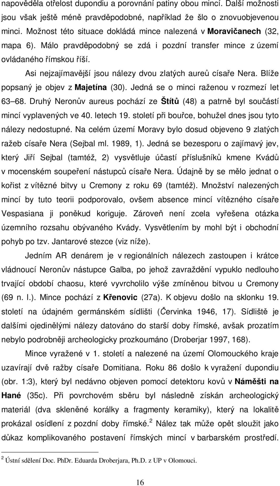 Asi nejzajímavější jsou nálezy dvou zlatých aureů císaře Nera. Blíže popsaný je objev z Majetína (30). Jedná se o minci raženou v rozmezí let 63 68.