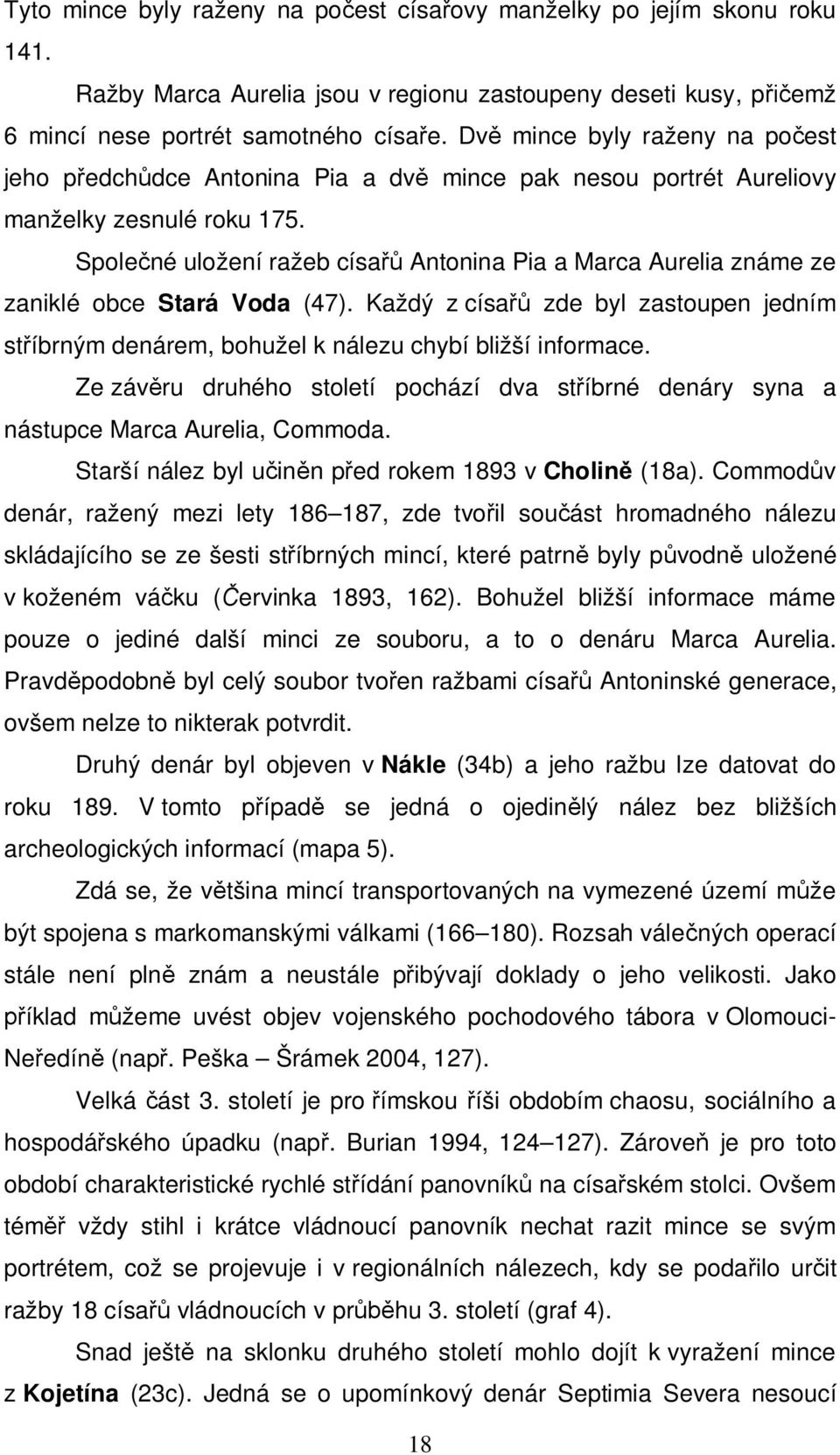 Společné uložení ražeb císařů Antonina Pia a Marca Aurelia známe ze zaniklé obce Stará Voda (47). Každý z císařů zde byl zastoupen jedním stříbrným denárem, bohužel k nálezu chybí bližší informace.