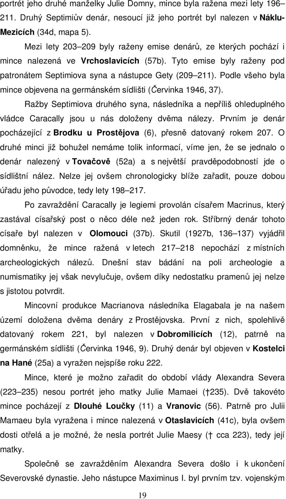 Podle všeho byla mince objevena na germánském sídlišti (Červinka 1946, 37). Ražby Septimiova druhého syna, následníka a nepříliš ohleduplného vládce Caracally jsou u nás doloženy dvěma nálezy.