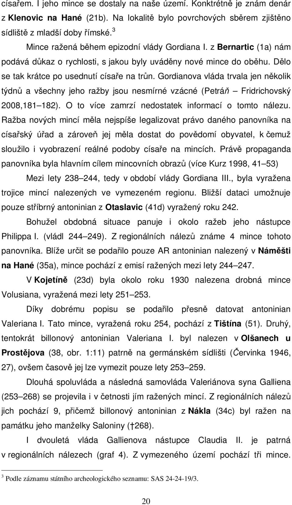 Gordianova vláda trvala jen několik týdnů a všechny jeho ražby jsou nesmírné vzácné (Petráň Fridrichovský 2008,181 182). O to více zamrzí nedostatek informací o tomto nálezu.