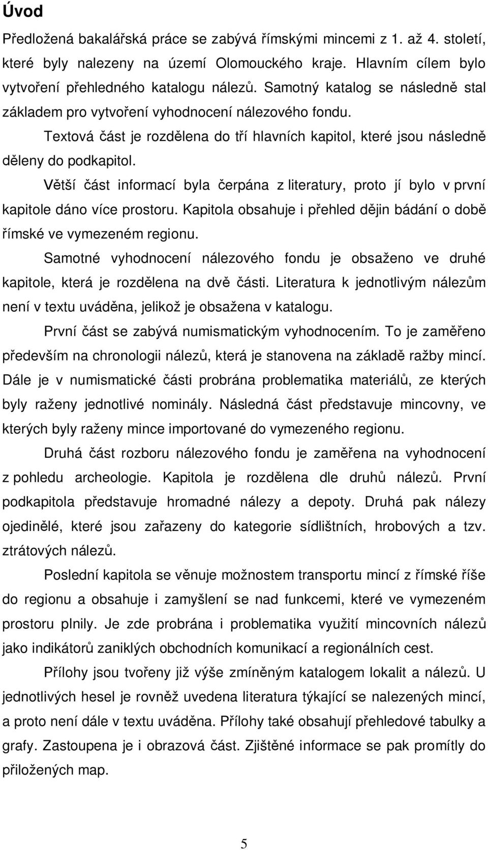 Větší část informací byla čerpána z literatury, proto jí bylo v první kapitole dáno více prostoru. Kapitola obsahuje i přehled dějin bádání o době římské ve vymezeném regionu.