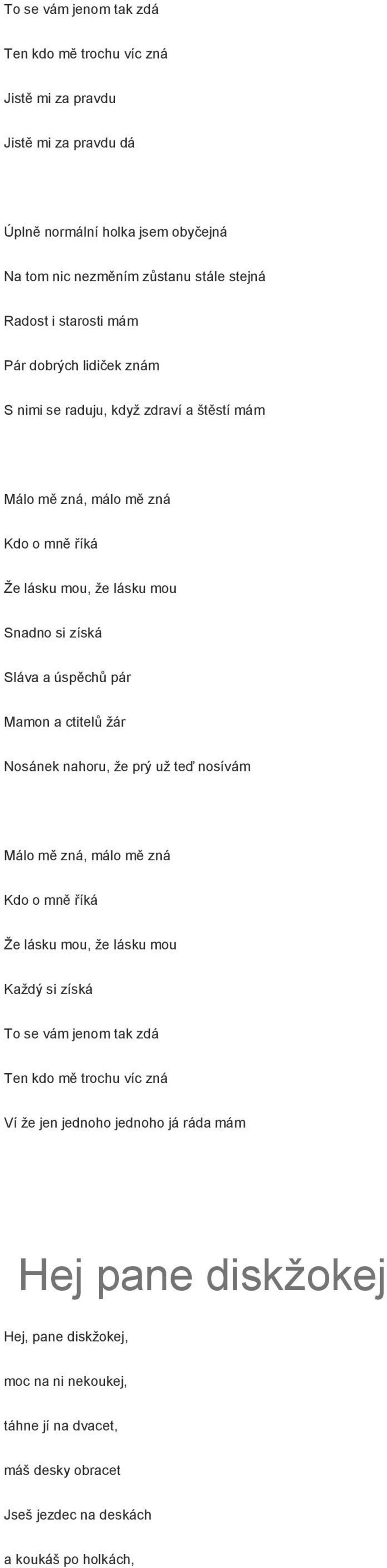 pár Mamon a ctitelů žár Nosánek nahoru, že prý už teď nosívám Málo mě zná, málo mě zná Kdo o mně říká Že lásku mou, že lásku mou Každý si získá To se vám jenom tak zdá Ten kdo mě