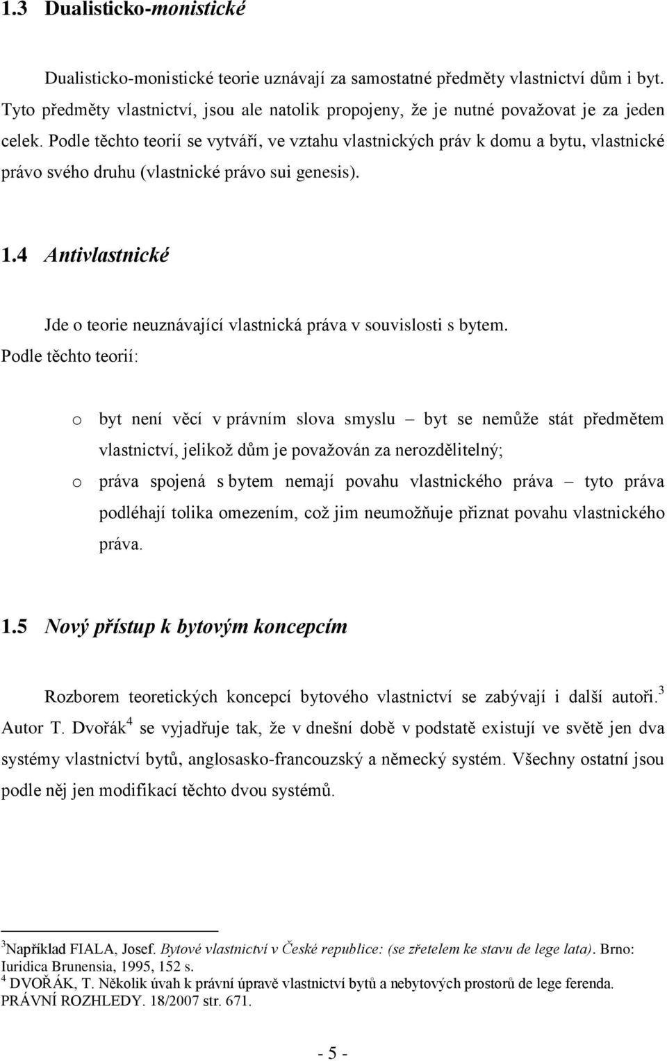 Podle těchto teorií se vytváří, ve vztahu vlastnických práv k domu a bytu, vlastnické právo svého druhu (vlastnické právo sui genesis). 1.