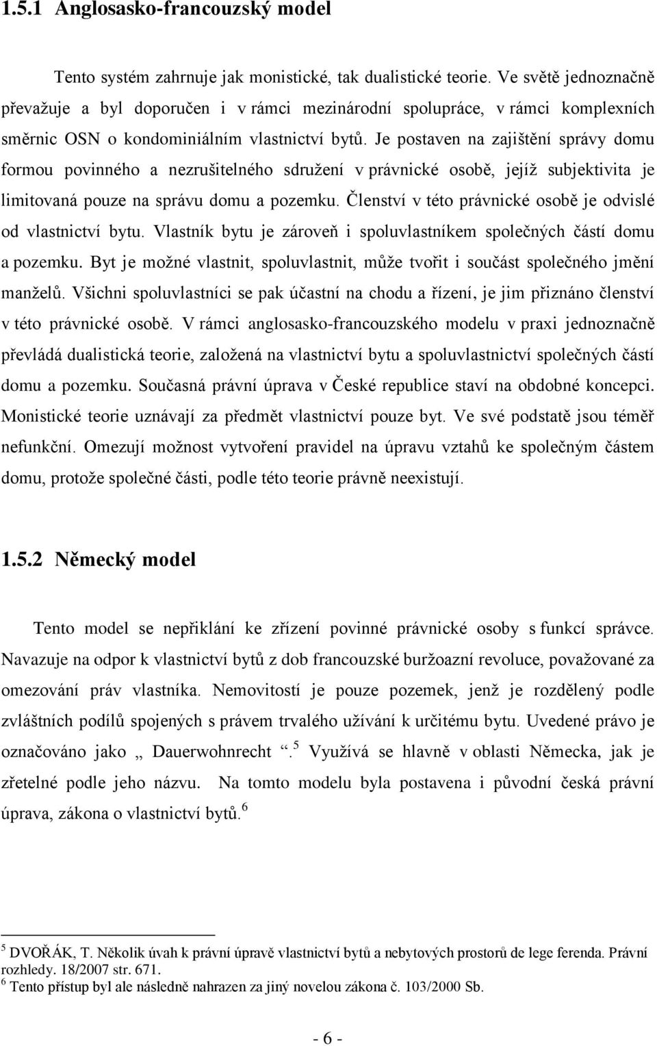 Je postaven na zajištění správy domu formou povinného a nezrušitelného sdružení v právnické osobě, jejíž subjektivita je limitovaná pouze na správu domu a pozemku.