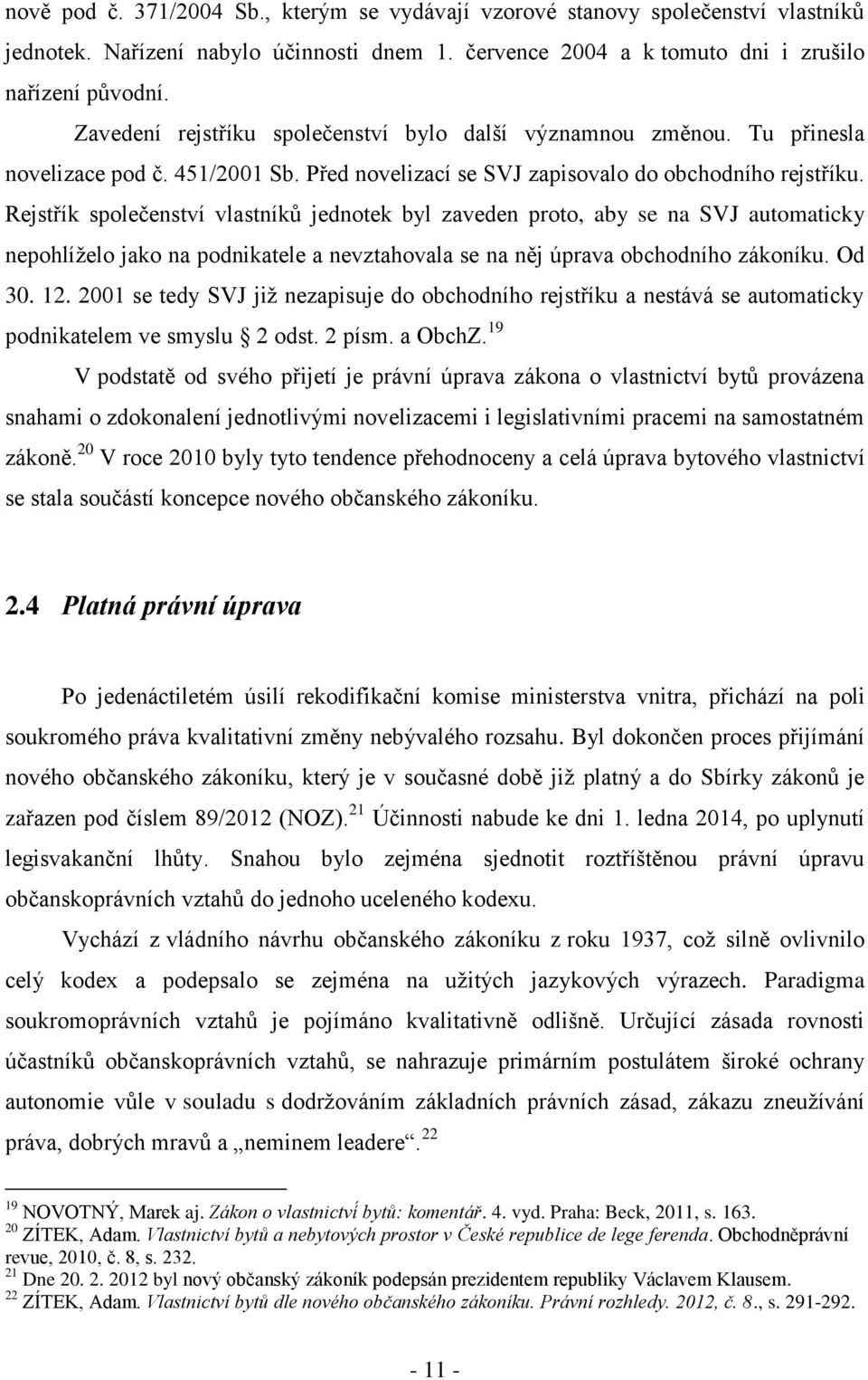 Rejstřík společenství vlastníků jednotek byl zaveden proto, aby se na SVJ automaticky nepohlíželo jako na podnikatele a nevztahovala se na něj úprava obchodního zákoníku. Od 30. 12.