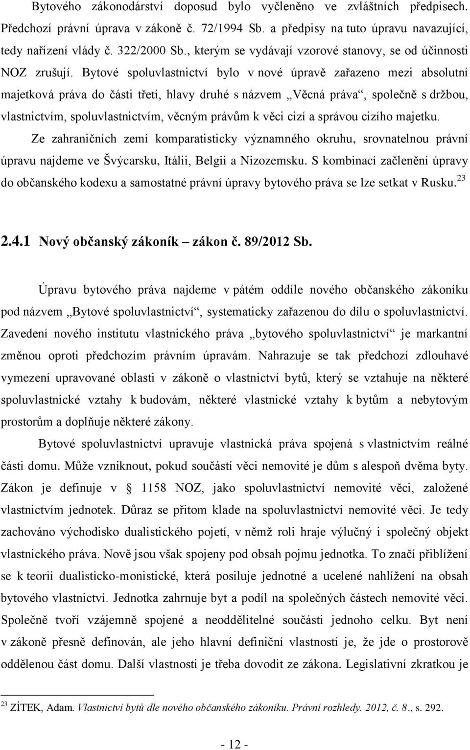 Bytové spoluvlastnictví bylo v nové úpravě zařazeno mezi absolutní majetková práva do části třetí, hlavy druhé s názvem Věcná práva, společně s držbou, vlastnictvím, spoluvlastnictvím, věcným právům