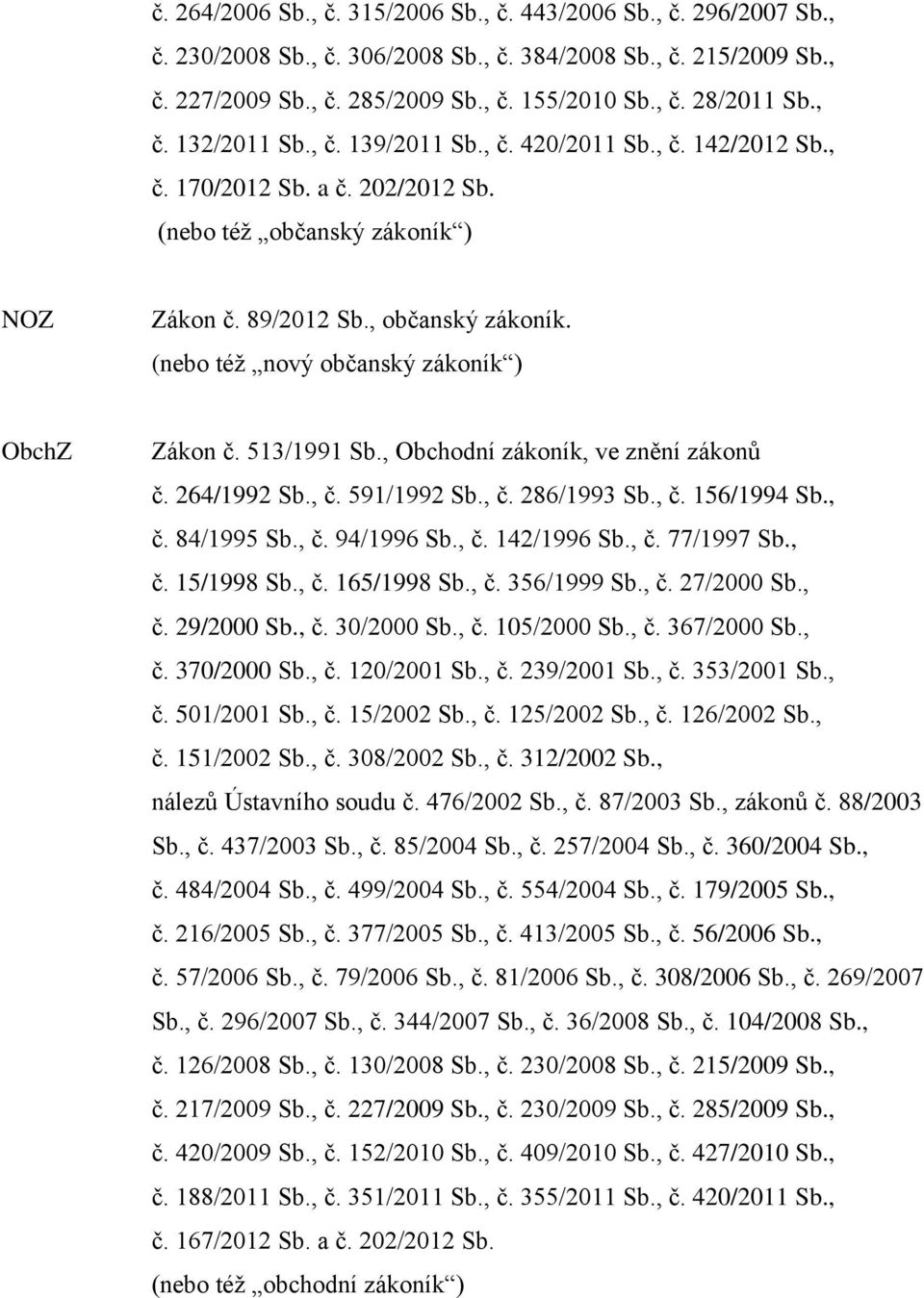 (nebo též nový občanský zákoník ) ObchZ Zákon č. 513/1991 Sb., Obchodní zákoník, ve znění zákonů č. 264/1992 Sb., č. 591/1992 Sb., č. 286/1993 Sb., č. 156/1994 Sb., č. 84/1995 Sb., č. 94/1996 Sb., č. 142/1996 Sb.