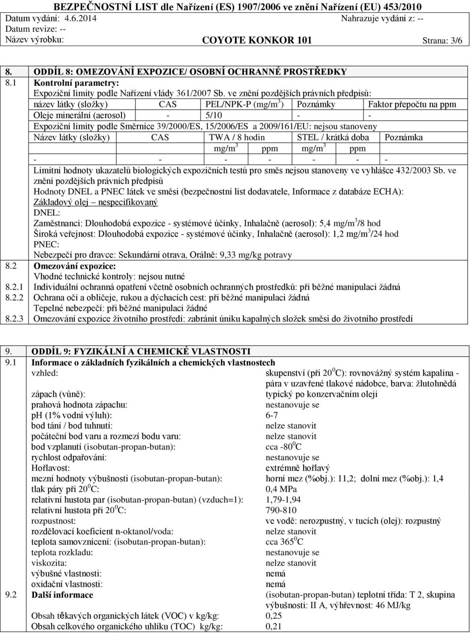 15/2006/ES a 2009/161/EU: nejsou stanoveny Název látky (složky) CAS TWA / 8 hodin STEL / krátká doba Poznámka mg/m 3 ppm mg/m 3 ppm - - - - - - - Limitní hodnoty ukazatelů biologických expozičních