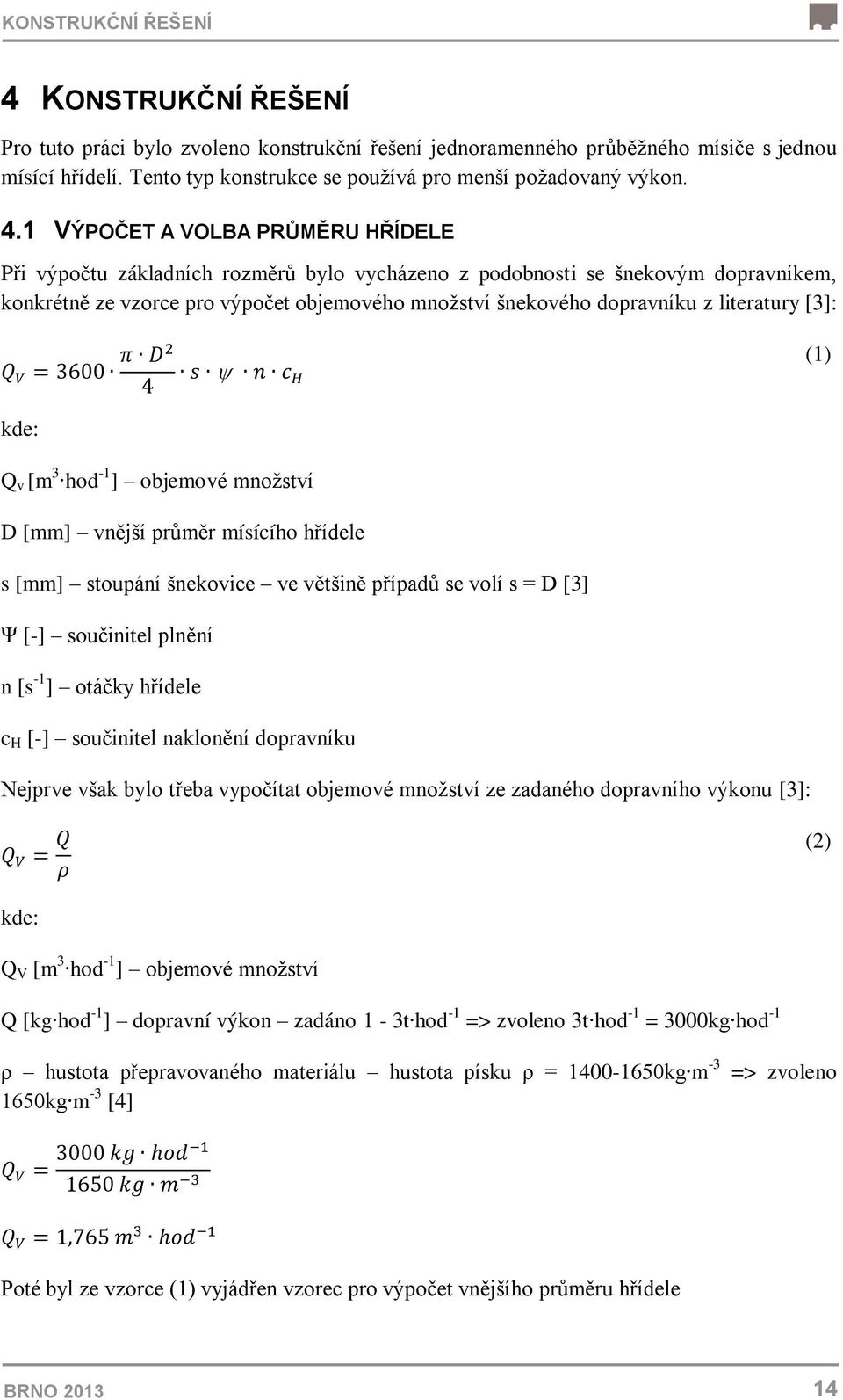 literatury [3]: (1) kde: Q v [m 3 hod -1 ] objemové množství D [mm] vnější průměr mísícího hřídele s [mm] stoupání šnekovice ve většině případů se volí s = D [3] Ψ [-] součinitel plnění n [s -1 ]