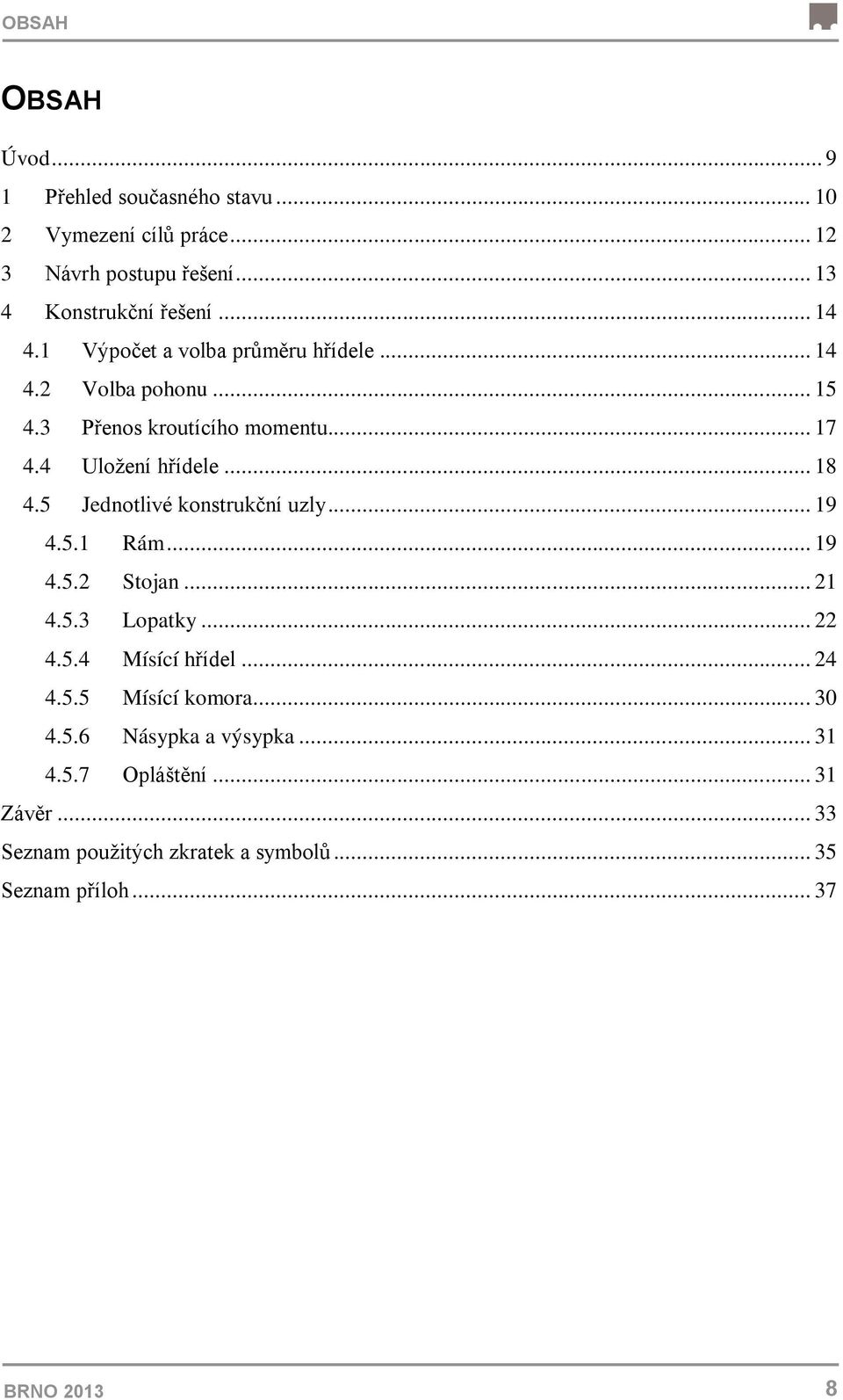 5 Jednotlivé konstrukční uzly... 19 4.5.1 Rám... 19 4.5.2 Stojan... 21 4.5.3 Lopatky... 22 4.5.4 Mísící hřídel... 24 4.5.5 Mísící komora.