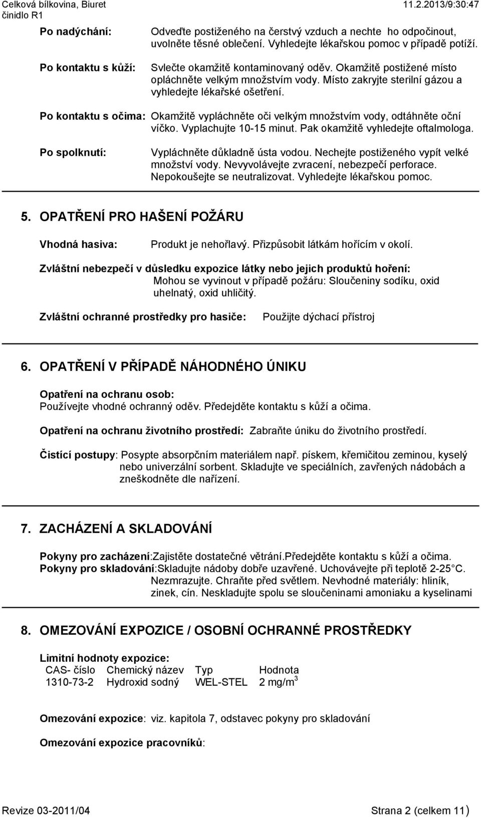 Po kontaktu s očima: Okamžitě vypláchněte oči velkým množstvím vody, odtáhněte oční víčko. Vyplachujte 10-15 minut. Pak okamžitě vyhledejte oftalmologa. Po spolknutí: Vypláchněte důkladně ústa vodou.