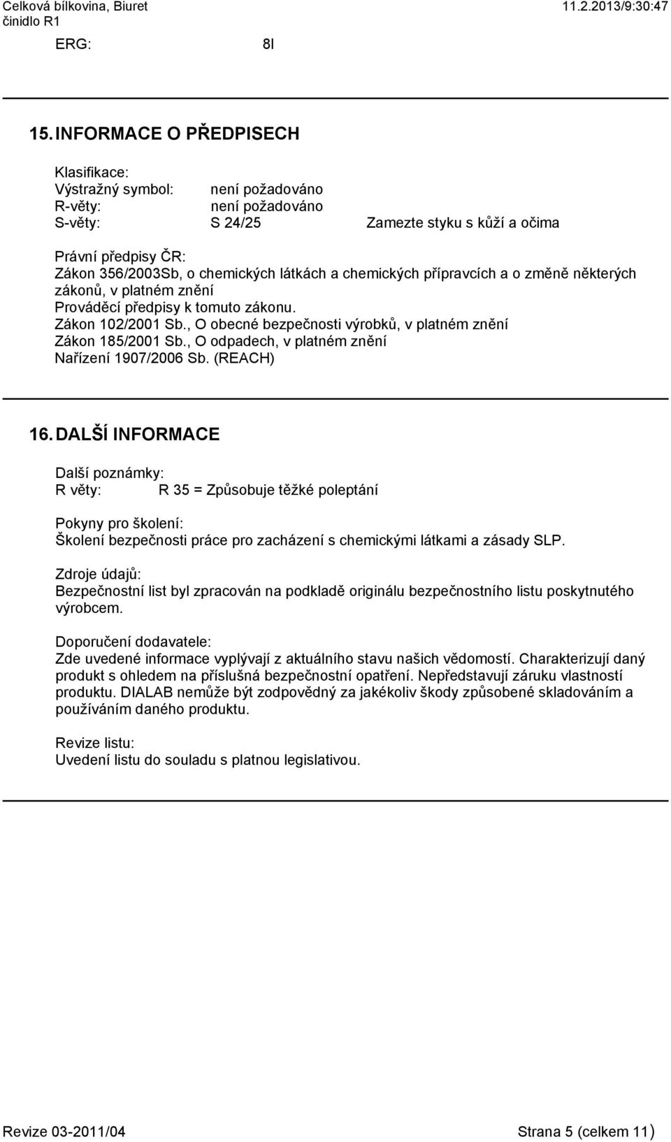 chemických přípravcích a o změně některých zákonů, v platném znění Prováděcí předpisy k tomuto zákonu. Zákon 102/2001 Sb., O obecné bezpečnosti výrobků, v platném znění Zákon 185/2001 Sb.