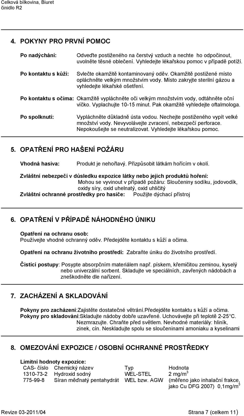 Po kontaktu s očima: Okamžitě vypláchněte oči velkým množstvím vody, odtáhněte oční víčko. Vyplachujte 10-15 minut. Pak okamžitě vyhledejte oftalmologa. Po spolknutí: Vypláchněte důkladně ústa vodou.