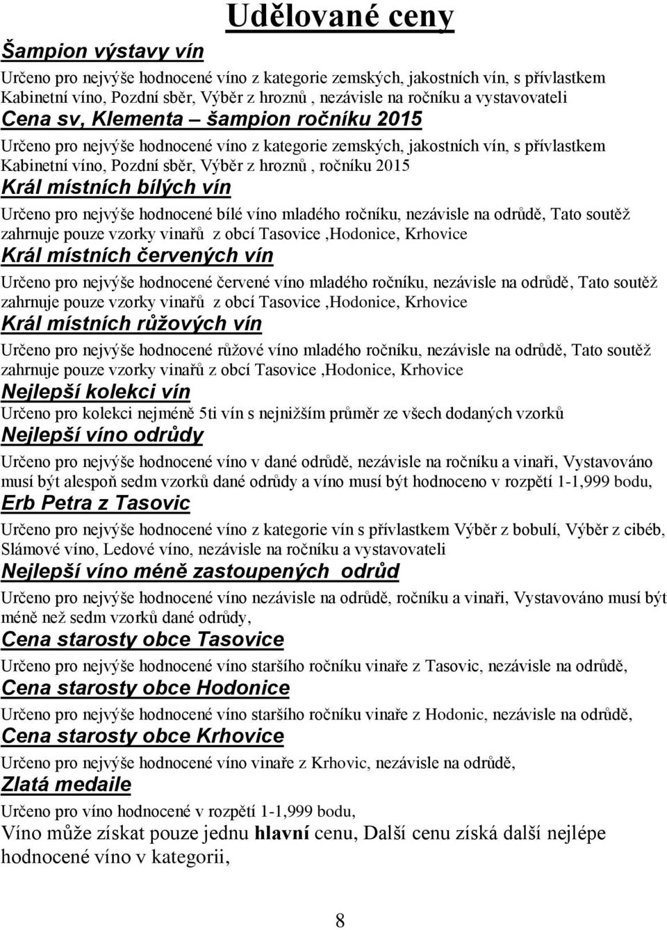 Král místních bílých vín Určeno pro nejvýše hodnocené bílé víno mladého ročníku, nezávisle na odrůdě, Tato soutěž zahrnuje pouze vzorky vinařů z obcí Tasovice,Hodonice, Krhovice Král místních