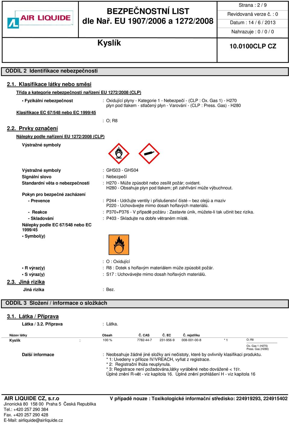 2/2008 (CLP) Fyzikální nebezpečnost Klasifikace EC 67/548 nebo EC 1999/45 2.2. Prvky označení Nálepky podle nařízení EU 1272/2008 (CLP) Výstražné symboly Výstražné symboly Signální slovo Standardní věta o nebezpečnosti : Oxidující plyny - Kategorie 1 - Nebezpečí - (CLP : Ox.