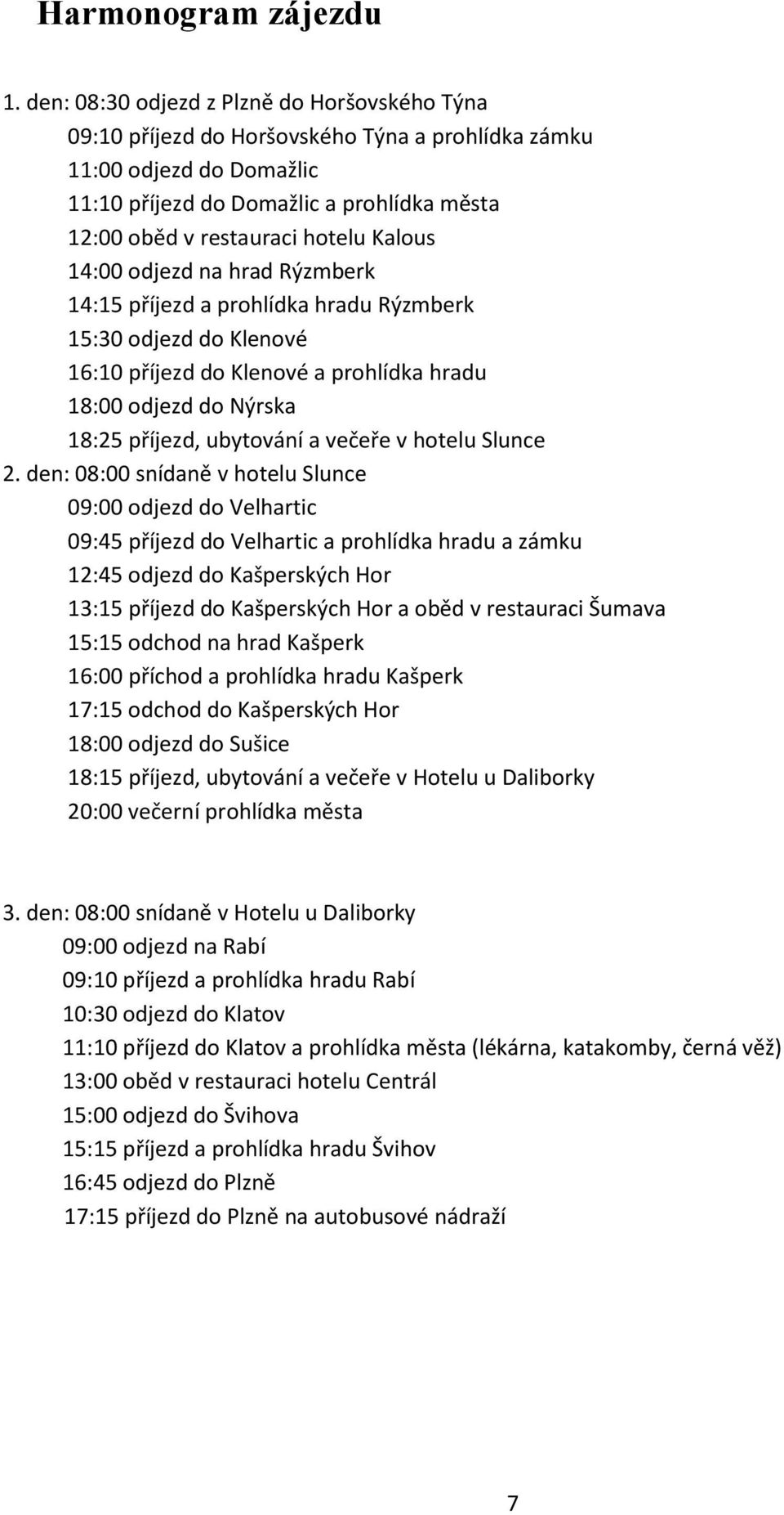 Kalous 14:00 odjezd na hrad Rýzmberk 14:15 příjezd a prohlídka hradu Rýzmberk 15:30 odjezd do Klenové 16:10 příjezd do Klenové a prohlídka hradu 18:00 odjezd do Nýrska 18:25 příjezd, ubytování a