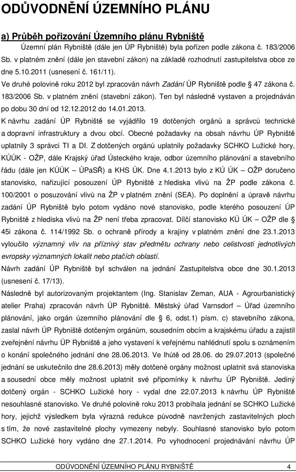 Ve druhé polovině roku 2012 byl zpracován návrh Zadání ÚP Rybniště podle 47 zákona č. 183/2006 Sb. v platném znění (stavební zákon). Ten byl následně vystaven a projednáván po dobu 30 dní od 12.12.2012 do 14.