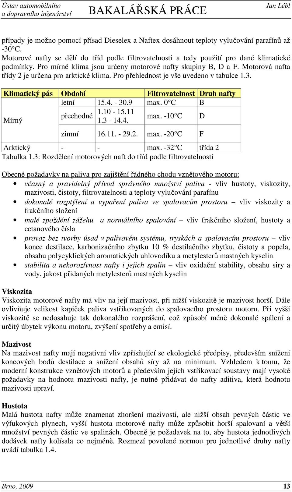 Klimatický pás Období Filtrovatelnost Druh nafty letní 15.4. - 30.9 max. 0 C B 1.10-15.11 přechodné max. -10 C D Mírný 1.3-14.4. zimní 16.11. - 29.2. max. -20 C F Arktický - - max.