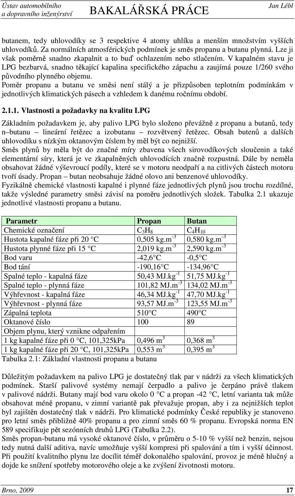 V kapalném stavu je LPG bezbarvá, snadno těkající kapalina specifického zápachu a zaujímá pouze 1/260 svého původního plynného objemu.