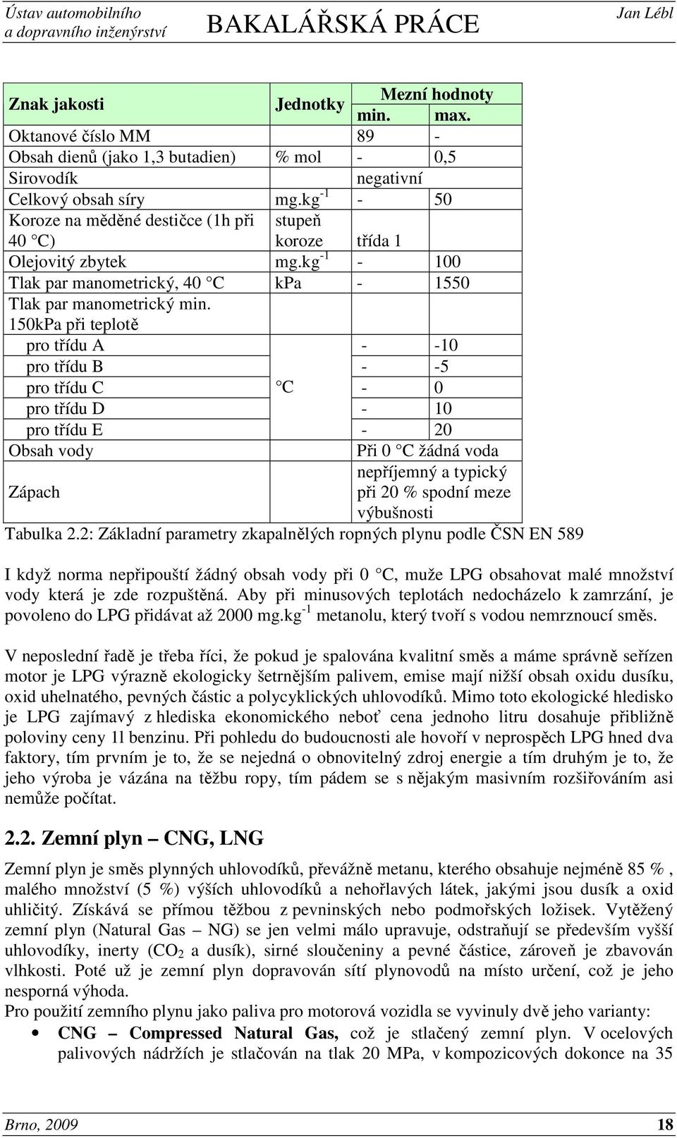 150kPa při teplotě pro třídu A - -10 pro třídu B - -5 pro třídu C C - 0 pro třídu D - 10 pro třídu E - 20 Obsah vody Při 0 C žádná voda nepříjemný a typický Zápach při 20 % spodní meze výbušnosti