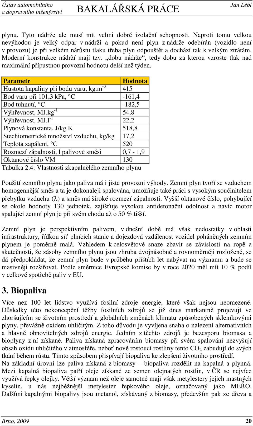 Moderní konstrukce nádrží mají tzv. dobu nádrže, tedy dobu za kterou vzroste tlak nad maximální přípustnou provozní hodnotu delší než týden. Parametr Hodnota Hustota kapaliny při bodu varu, kg.