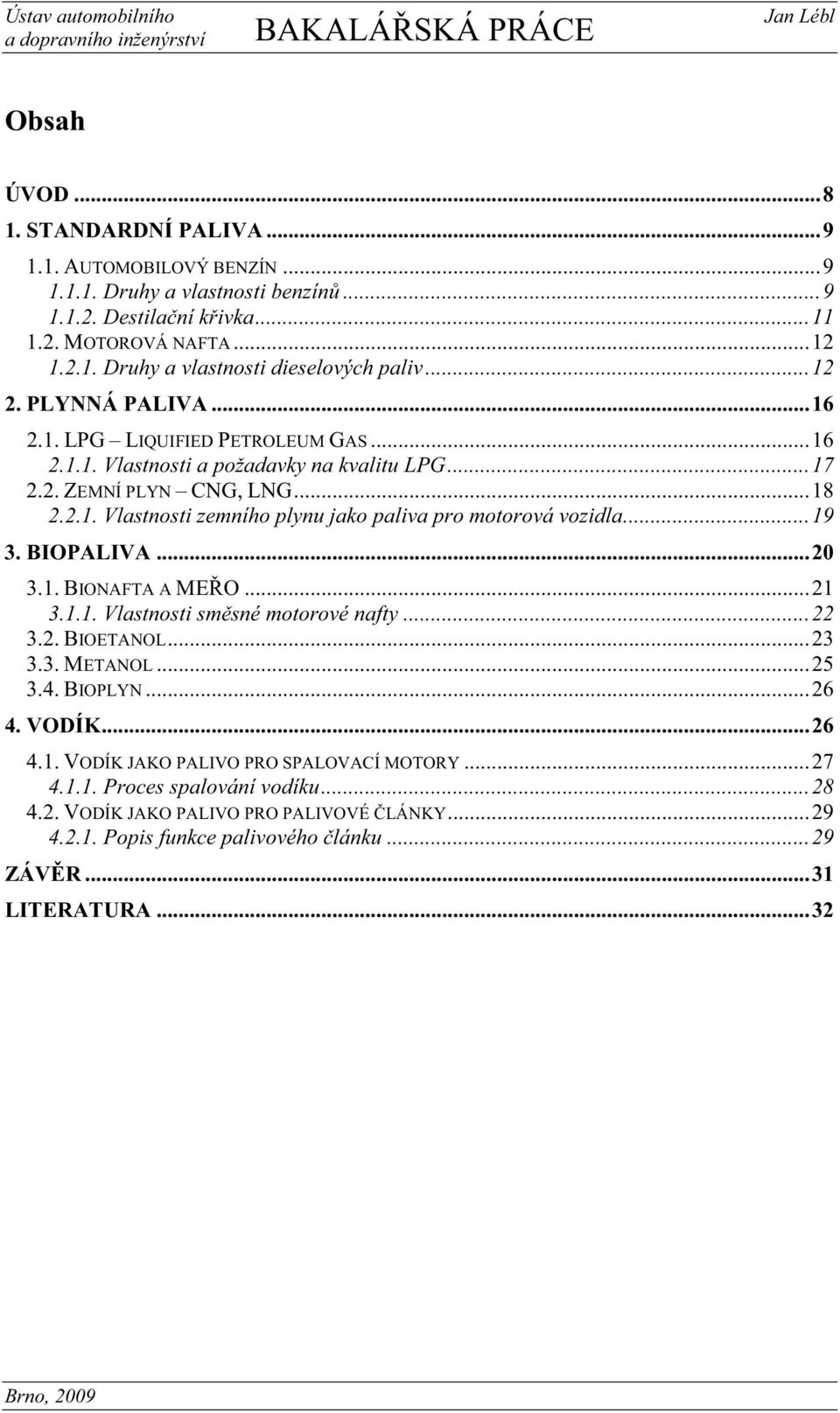 ..19 3. BIOPALIVA...20 3.1. BIONAFTA A ME O...21 3.1.1. Vlastnosti sm sné motorové nafty...22 3.2. BIOETANOL...23 3.3. METANOL...25 3.4. BIOPLYN...26 4. VODÍK...26 4.1. VODÍK JAKO PALIVO PRO SPALOVACÍ MOTORY.