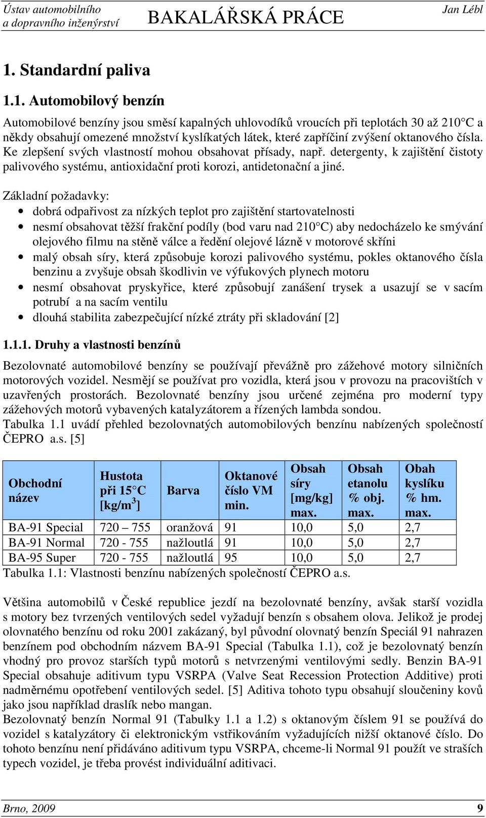 Základní požadavky: dobrá odpařivost za nízkých teplot pro zajištění startovatelnosti nesmí obsahovat těžší frakční podíly (bod varu nad 210 C) aby nedocházelo ke smývání olejového filmu na stěně