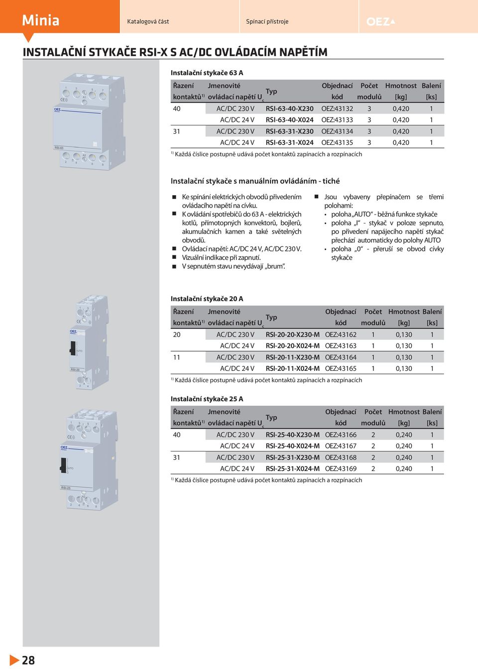 napětí na cívku. K ovládání spotřebičů do 63 A - elektrických kotlů, přímotopných konvektorů, bojlerů, akumulačních kamen a také světelných obvodů. Ovládací napětí: AC/DC 24 V, AC/DC 230 V.