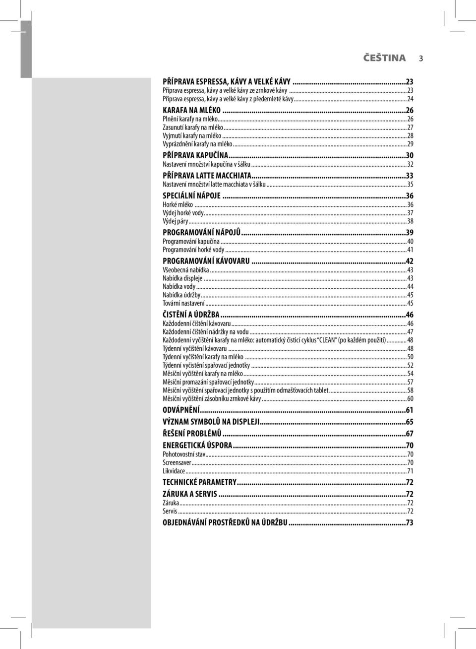 .. 32 PŘÍPRAVA LATTE MACCHIATA...33 Nastavení množství latte macchiata v šálku... 35 SPECIÁLNÍ NÁPOJE...36 Horké mléko... 36 Výdej horké vody... 37 Výdej páry... 38 PROGRAMOVÁNÍ NÁPOJŮ.