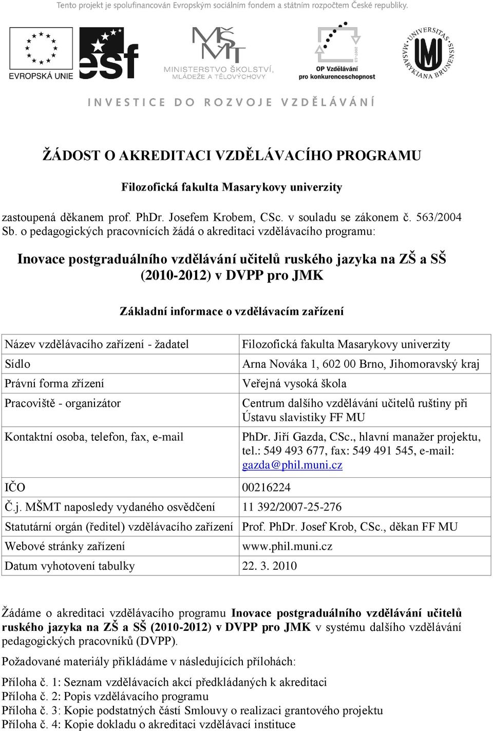 ţadatel Sídlo Právní forma zřízení Pracoviště - organizátor Kontaktní osoba, telefon, fax, e-mail Základní informace o vzdělávacím zařízení IČO 00216224 Filozofická fakulta Masarykovy univerzity Arna