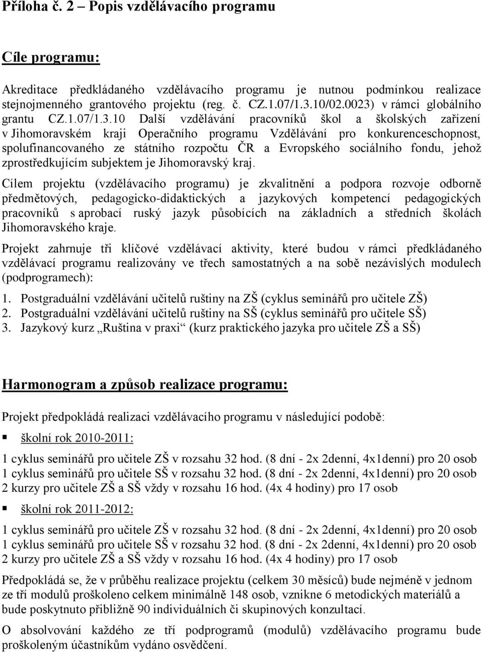 ze státního rozpočtu ČR a Evropského sociálního fondu, jehoţ zprostředkujícím subjektem je Jihomoravský kraj.