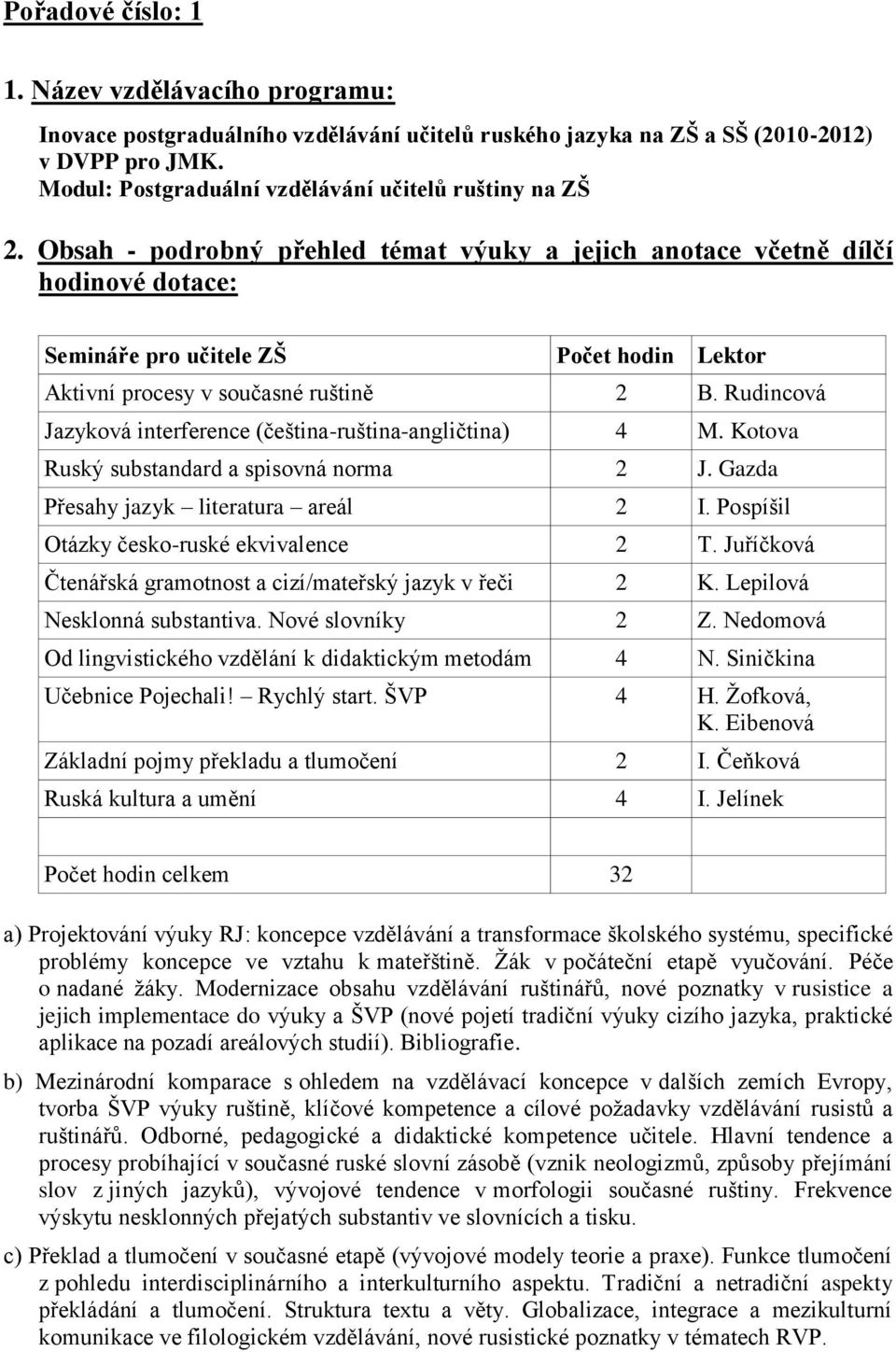 Obsah - podrobný přehled témat výuky a jejich anotace včetně dílčí hodinové dotace: Semináře pro učitele ZŠ Počet hodin Lektor Aktivní procesy v současné ruštině 2 B.