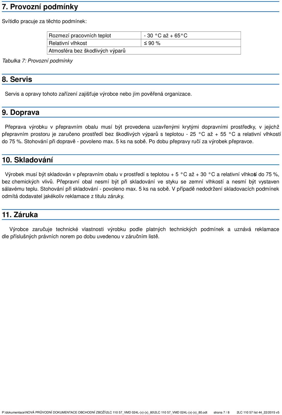 Doprava Přeprava výrobku v přepravním obalu musí být provedena uzavřenými krytými dopravními prostředky, v jejichž přepravním prostoru je zaručeno prostředí bez škodlivých výparů s teplotou - 25 C až