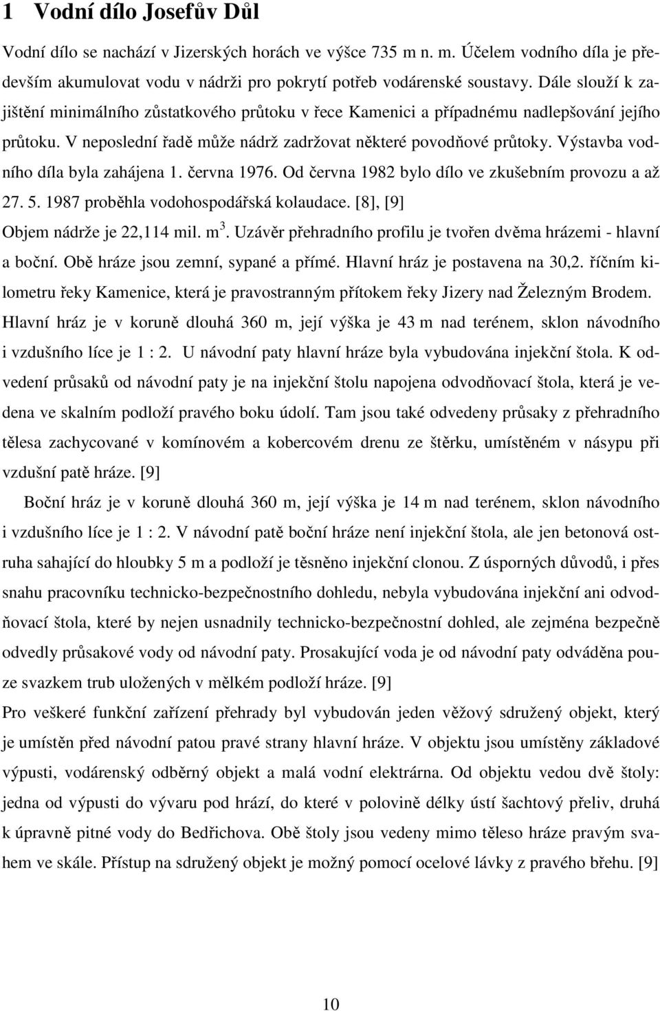 Výstavba vodního díla byla zahájena 1. června 1976. Od června 1982 bylo dílo ve zkušebním provozu a až 27. 5. 1987 proběhla vodohospodářská kolaudace. [8], [9] Objem nádrže je 22,114 mil. m 3.