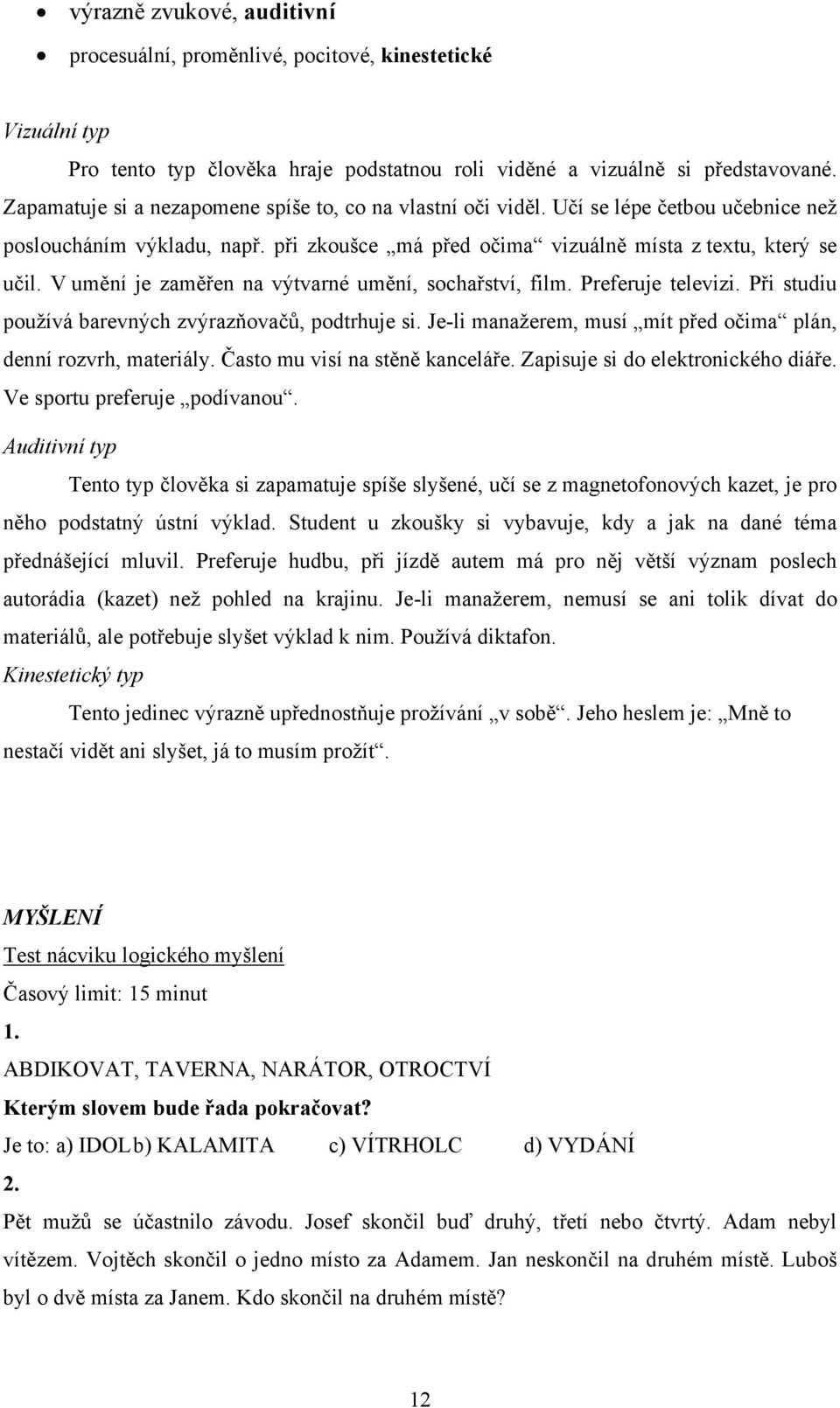 V umění je zaměřen na výtvarné umění, sochařství, film. Preferuje televizi. Při studiu používá barevných zvýrazňovačů, podtrhuje si. Je-li manažerem, musí mít před očima plán, denní rozvrh, materiály.