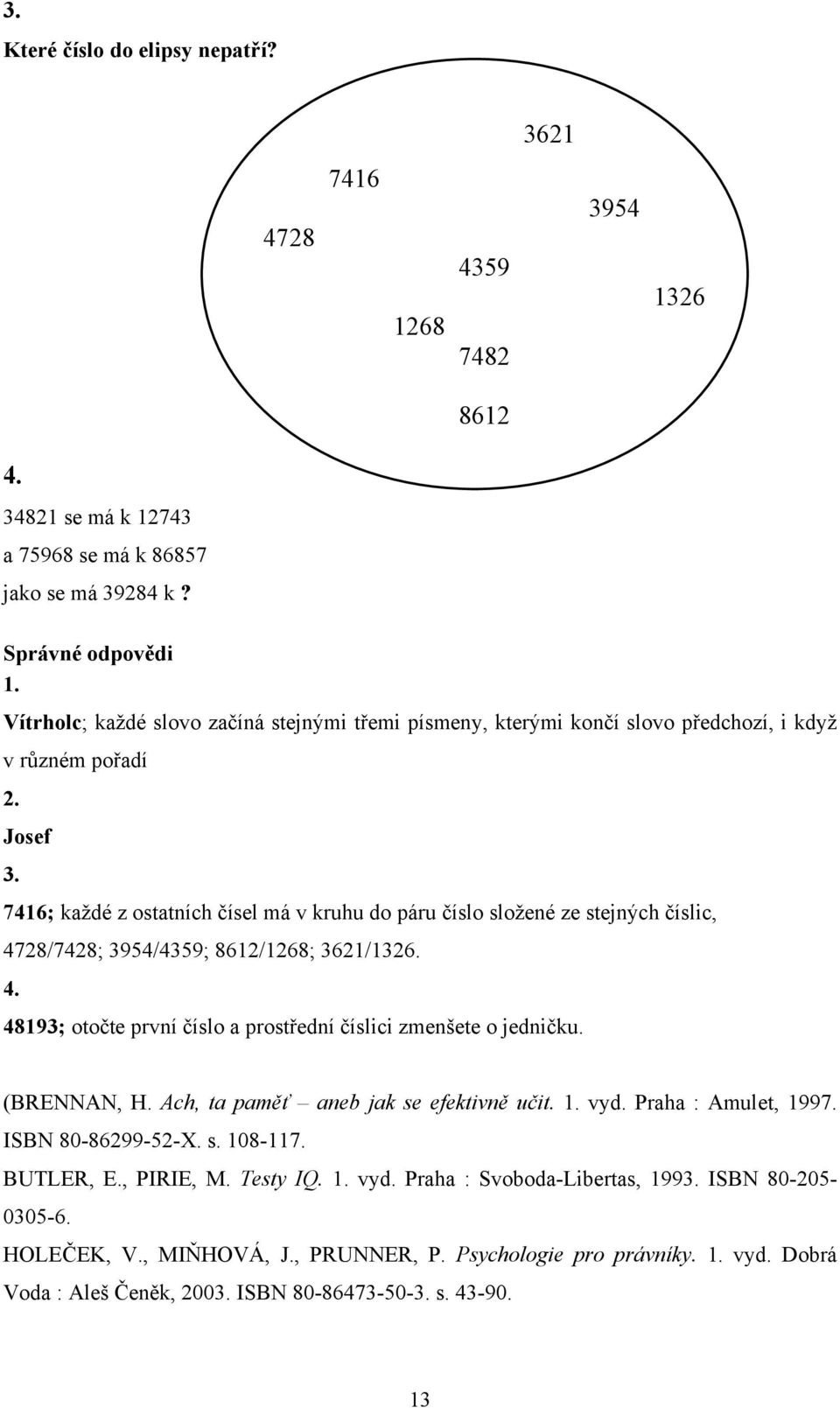 7416; každé z ostatních čísel má v kruhu do páru číslo složené ze stejných číslic, 4728/7428; 3954/4359; 8612/1268; 3621/1326. 4. 48193; otočte první číslo a prostřední číslici zmenšete o jedničku.