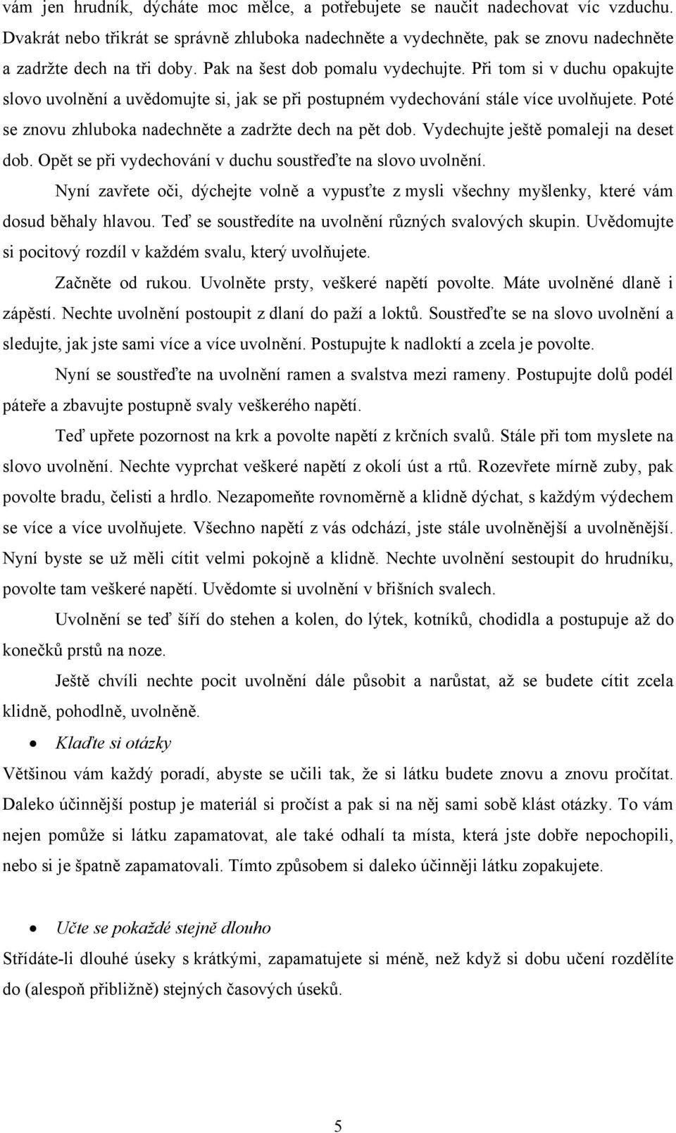 Při tom si v duchu opakujte slovo uvolnění a uvědomujte si, jak se při postupném vydechování stále více uvolňujete. Poté se znovu zhluboka nadechněte a zadržte dech na pět dob.