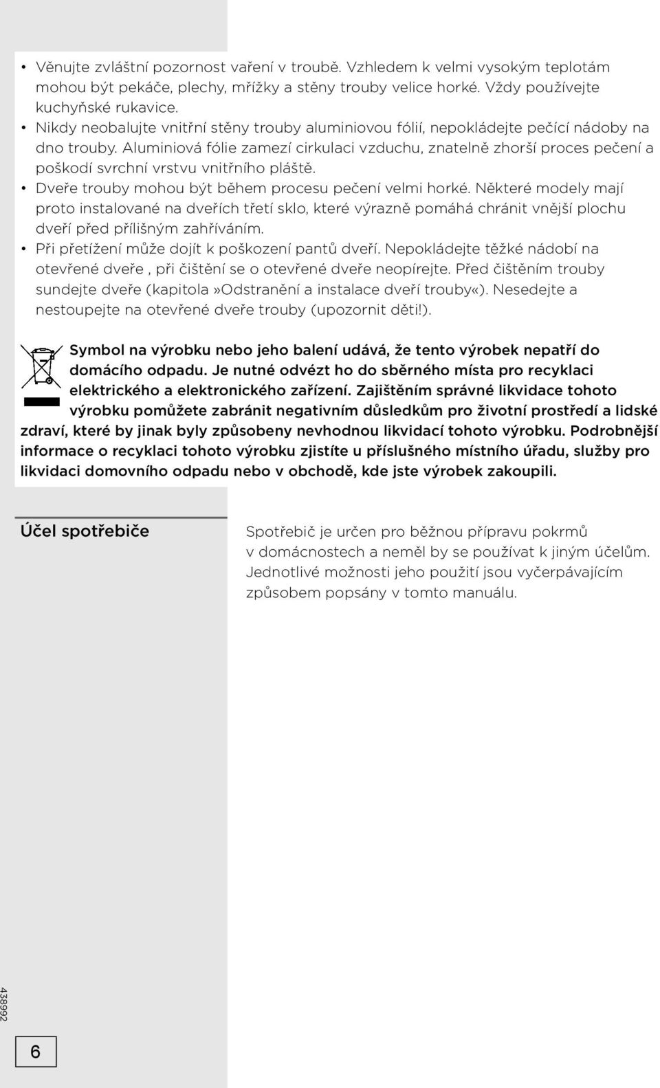 Aluminiová fólie zamezí cirkulaci vzduchu, znatelně zhorší proces pečení a poškodí svrchní vrstvu vnitřního pláště. Dveře trouby mohou být během procesu pečení velmi horké.