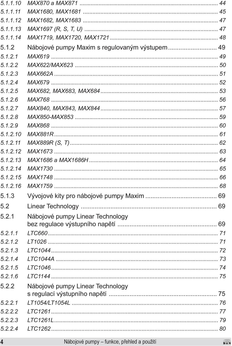 59 5 1 2 9 MAX868 60 5 1 2 10 MAX881R 61 5 1 2 11 MAX889R (S, T) 62 5 1 2 12 MAX1673 63 5 1 2 13 MAX1686 a MAX1686H 64 5 1 2 14 MAX1730 65 5 1 2 15 MAX1748 66 5 1 2 16 MAX1759 68 5 1 3 Vývojové kity